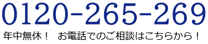 0120-265-269 年中無休！お電話でのご相談はこちらから！